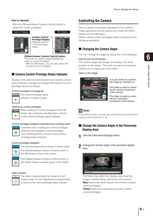 Page 105How to Operate the Viewer
6-7
6
Admin Viewer/VB Viewer
How to Operate
„Camera Control Privilege Status Indicator
Display of the camera control buttons and camera control 
status indicator changes according to the status of control 
privileges shown as follows. 
Controlling the Camera
This is a guide to the basic operations of the camera. 
These operations can be carried out in both the Admin 
Viewer and the VB Viewer. 
Obtain camera control privileges before carrying out the 
following operations....