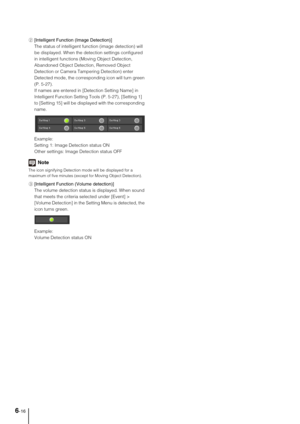Page 1146-16
2[Intelligent Function (Image Detection)] 
The status of intelligent function (image detection) will 
be displayed. When the detection settings configured 
in intelligent functions (Moving Object Detection, 
Abandoned Object Detection, Removed Object 
Detection or Camera Tampering Detection) enter 
Detected mode, the corresponding icon will turn green 
(P. 5-27). 
If names are entered in [Detection Setting Name] in 
Intelligent Function Setting Tools (P. 5-27), [Setting 1] 
to [Setting 15] will be...