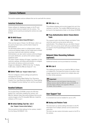 Page 141-4
This section explains various software that can be used with the camera.
Installed Software
Viewer software for displaying images on the PC and 
various admin tools are loaded onto the camera.  The 
software can be used by accessing the camera via a web 
browser.
„VB-M40 Viewer 
 (See “Chapter 6 Admin Viewer/VB Viewer”)
There are two types of Viewer: the VB Viewer, which can 
be used by Guest Users, and the Admin Viewer for 
Administrators. 
The VB Viewer allows users to configure basic camera...