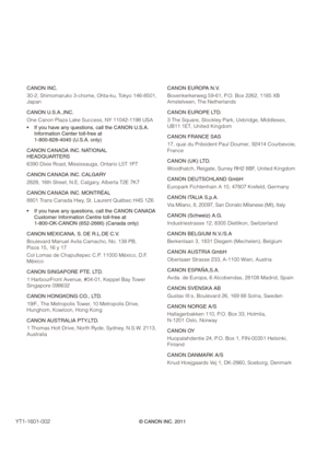 Page 149CANON INC.
30-2, Shimomaruko 3-chome, Ohta-ku, Tokyo 146-8501, 
Japan
CANON U.S.A.,INC.
One Canon Plaza Lake Success, NY 11042-1198 USA
u have any questions, call the CANON U.S.A. 
Information Center toll-free at 
1-800-828-4040 (U.S.A. only)
CANON CANADA INC. NATIONAL 
HEADQUARTERS
6390 Dixie Road, Mississauga, Ontario L5T 1P7
CANON CANADA INC. CALGARY
2828, 16th Street, N.E, Calgary, Alberta T2E 7K7
CANON CANADA INC. MONTRÉAL
8801 Trans Canada Hwy, St. Laurent Québec H4S 1Z6
u have any questions, call...