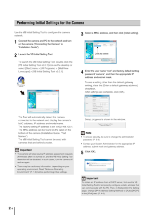 Page 242-4
Use the VB Initial Setting Tool to configure the camera 
network.
To launch the VB Initial Setting Tool, double-click the 
[VB Initial Setting Tool v5.0.1] icon on the desktop or 
select [Start] menu > [All Programs] > [WebView 
Livescope] > [VB Initial Setting Tool v5.0.1].
The Tool will automatically detect the camera 
connected to the network and display the cameras 
MAC address, IP address and model name.
The factory setting IP address is set to192.168.100.1. 
The MAC address can be found on the...