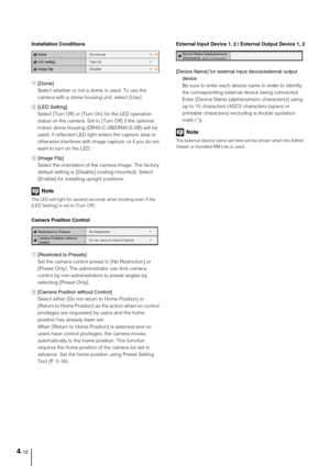 Page 424-12
Installation Conditions
1[Dome] 
Select whether or not a dome is used. To use the 
camera with a dome housing unit, select [Use]. 
2[LED Setting] 
Select [Turn Off] or [Turn On] for the LED operation 
status on the camera. Set to [Turn Off] if the optional 
indoor dome housing (DR40-C-VB/DR40-S-VB) will be 
used, if reflected LED light enters the capture area or 
otherwise interferes with image capture, or if you do not 
want to turn on the LED. 
3[Image Flip] 
Select the orientation of the camera...