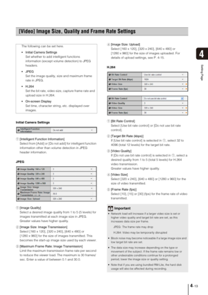 Page 434-13
4
Setting Page
Initial Camera Settings
1[Intelligent Function Information] 
Select from [Add] or [Do not add] for intelligent function 
information other than volume detection in JPEG 
header information. 
JPEG
1[Image Quality] 
Select a desired image quality from 1 to 5 (5 levels) for 
images transmitted at each image size in JPEG. 
Greater values have higher quality. 
2[Image Size: Image Transmission] 
Select [160 x 120], [320 x 240], [640 x 480] or 
[1280 x 960] for the size of images...