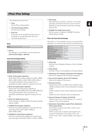 Page 554-25
4
Setting Page
IPsec 
1[IPsec] 
Key settings for use with IPsec can be selected as 
[Auto Key Exchange] or [Manual].
Auto Key Exchange Setting
1[IPsec SA Encryption Algorithm] 
Set the IPsec SA encryption algorithm to [AES->3DES], 
[AES->3DES->DES] or [AES->3DES->DES->NULL]. 
The specified algorithm will be checked for an 
applicable encryption algorithm starting from the left. 
2[IPsec SA Authentication Algorithm] 
Set the IPsec SA authentication algorithm to 
[HMAC_SHA1_96] or...