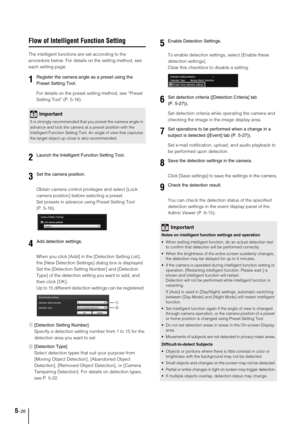 Page 905-26
Flow of Intelligent Function Setting
The intelligent functions are set according to the 
procedure below. For details on the setting method, see 
each setting page. 
For details on the preset setting method, see “Preset 
Setting Tool” (P. 5-16).
Obtain camera control privileges and select [Lock 
camera position] before selecting a preset.
Set presets in advance using Preset Setting Tool 
(P. 5-16).
When you click [Add] in the [Detection Setting List], 
the [New Detection Settings] dialog box is...