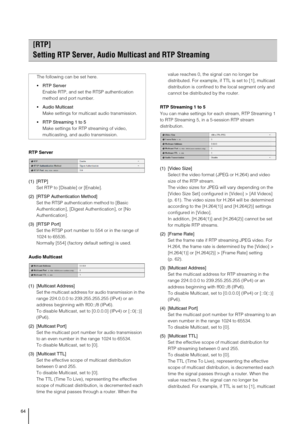 Page 6464
RTP Server
(1) [RTP]
Set RTP to [Disable] or [Enable].
(2) [RTSP Authentication Method]
Set the RTSP authentication method to [Basic 
Authentication], [Digest Authentication], or [No 
Authentication].
(3) [RTSP Port]
Set the RTSP port number to 554 or in the range of 
1024 to 65535.
Normally [554] (factory default setting) is used.
Audio Multicast
(1) [Multicast Address]
Set the multicast address for audio transmission in the 
range 224.0.0.0 to 239.255.255.255 (IPv4) or an 
address beginning with...