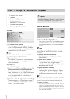 Page 8080
Certificates
(1) [Create Self-Signed Certificate] 
After entering each of the following settings, click 
[Exec] to create a self-signed certificate. Follow the 
instructions in the message and reboot. The certificate 
created will take effect after rebooting. 
Note
Creating a certificate takes time, so it is recommended that you 
stop video transmission and upload processes.
(2) [Certificate Status] 
If no certificate is installed, [Not Installed] will appear. 
If a certificate is installed, the...