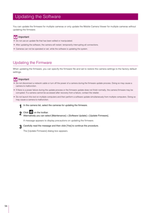 Page 5656
You can update the firmware for multiple cameras or only update the Mobile Camera Viewer for multiple cameras without 
updating the firmware.
Updating the Firmware
When updating the firmware, you can specify the firmware file an d set to restore the camera settings to the factory default 
settings.
A message appears to display prec autions on updating the firmware.
The [Update Firmware] dialog box appears.
Updating the Software
Important
 Do not use an update file that has been edited or manipulated....