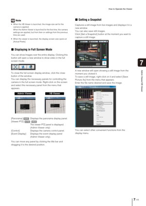 Page 123How to Operate the Viewer
7-11
7
Admin Viewer/VB Viewer
Note
 When the VB Viewer is launched, the image size set for the 
camera is applied.
When the Admin Viewer is launched for the first time, the camera 
settings are applied, but from then on settings from the previous 
time are used.
 When the viewer is launched, the display screen size opens at 
[Actual Pixels]. 
„Displaying in Full Screen Mode
You can show images over the entire display. Clicking this 
button will open a new window to show video in...