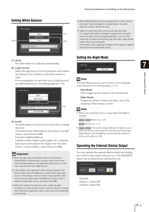 Page 129Performing Operations and Settings as the Administrator
7-17
7
Admin Viewer/VB Viewer
Setting White Balance
(1) [Auto] 
The white balance is adjusted automatically. 
(2) [Light Source] 
Select the light source from the pull-down menu below 
according to the condition in which the camera is 
used. 
For an explanation on each item set in [Light Source], 
see [White Balance] in the Setting page (p. 5-10).
(3) [Lock] 
The white balance is fixed to that of the video currently 
received. 
To forcibly fix the...