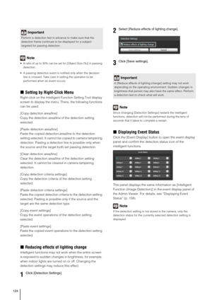 Page 124124
Note
 A ratio of up to 30% can be set for [Object Size (%)] in passing 
detection.
 A passing detection event is notified only when the decision 
line is crossed. Take care in setting the operation to be 
performed when an event occurs.
„Setting by Right-Click Menu
Right-click on the Intelligent Function Setting Tool display 
screen to display the menu. There, the following functions 
can be used.
[Copy detection area/line] 
Copy the detection area/line of the detection setting 
selected.
[Paste...