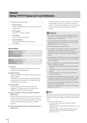 Page 6666
General Upload
(1) [Upload] 
Select [Upload Disabled], [HTTP Upload] or [FTP 
Upload] for the upload method.
(2) [Video Format]
Select the [JPEG] or [H.264(1)] format for video you 
want to upload. 
If [H.264(1)] is selected, video is uploaded with the 
settings defined under [Video] > [H.264(1)] (p. 62).
 [H.264(2)] cannot be used.
(3) [Frame Rate] 
Enter the maximum frame rate of image to be 
uploaded. This setting can only be made when 
[JPEG] is selected for [Video Format].
(4) [Pre-event Buffer...