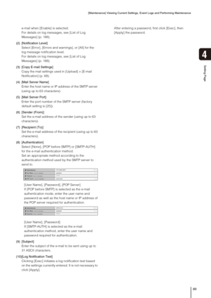 Page 89[Maintenance] Viewing Current Settings, Event Logs and Performing Maintenance
89
Setting Page
4
e-mail when [Enable] is selected.
For details on log messages, see [List of Log 
Messages] (p. 168).
(2) [Notification Level]
Select [Error], [Errors and warnings], or [All] for the 
log message notification level.
For details on log messages, see [List of Log 
Messages] (p. 168).
(3) [Copy E-mail Settings]
Copy the mail settings used in [Upload] > [E-mail 
Notification] (p. 68).
(4) [Mail Server Name] 
Enter...
