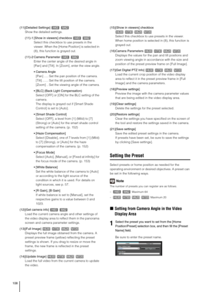 Page 108108
(11)[Detailed Settings] 
Show the detailed settings. 
(11)-1 [Show in viewers] checkbox 
Select this checkbox to use presets in the 
viewer. When the [Home Position] is selected in 
(8), this function is grayed out.
(11)-2 Camera Parameter 
Enter the center angle of the desired angle in 
[Pan] and [Tilt]. In [Zoom], enter the view angle.
 Camera Angle
[Pan] ..... Set the pan position of the camera.
[Tilt] ....... Set the tilt position of the camera.
[Zoom] .. Set the viewing angle of the camera....