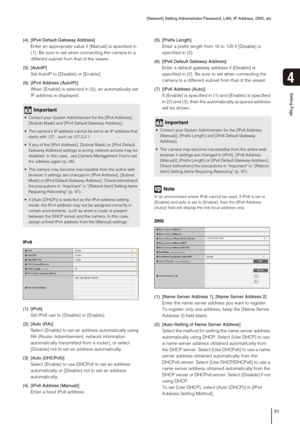 Page 51[Network] Setting Administrator Password, LAN, IP Address, DNS, etc
51
Setting Page
4
(4) [IPv4 Default Gateway Address] 
Enter an appropriate value if [Manual] is specified in 
(1). Be sure to set when connecting the camera to a 
different subnet from that of the viewer. 
(5) [AutoIP]
Set AutoIP to [Disable] or [Enable].
(6) [IPv4 Address (AutoIP)]
When [Enable] is selected in (5), an automatically set 
IP address is displayed.
IPv6
(1) [IPv6] 
Set IPv6 use to [Disable] or [Enable].
(2) [Auto (RA)]...