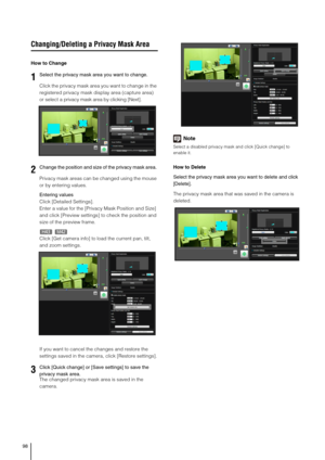 Page 9898
Changing/Deleting a Privacy Mask Area
How to Change
Click the privacy mask area you want to change in the 
registered privacy mask display area (capture area) 
or select a privacy mask area by clicking [Next].
Privacy mask areas can be changed using the mouse 
or by entering values. 
Entering values
Click [Detailed Settings]. 
Enter a value for the [Privacy Mask Position and Size] 
and click [Preview settings] to check the position and 
size of the preview frame. 
Click [Get camera info] to load the...