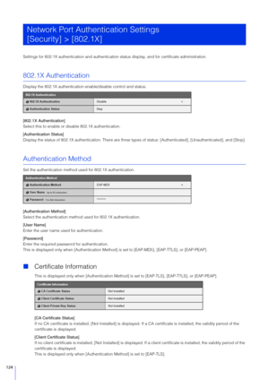 Page 124124
Settings for 802.1X authentication and authentication status display, and for certificate administration.
802.1X Authentication
Display the 802.1X authentication enable/disable control and status.
[802.1X Authentication]
Select this to enable or  disable 802.1X authentication.
[Authentication  Status]
Display the status of 802.1X aut hentication. There are three types of status: [Authenticated],  [Unauthenticated], and [Stop].
Authentication Method
Set the authentication method us ed for 802.1X...