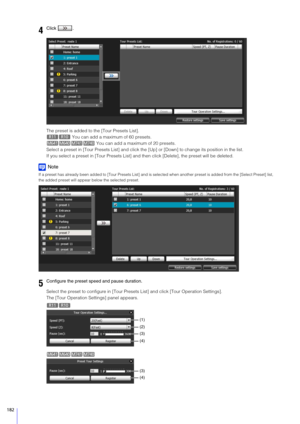 Page 182182
The preset is added to the [Tour Presets List]. You can add a maximum of 60 presets.  You can add a maximum of 20 presets.
Select a preset in [Tour Presets List] and click the  [Up] or [Down] to change its position in the list.
If you select a preset in [Tour Presets List] and  then click [Delete], the preset will be deleted.
Note
If a preset has already been added to [Tour Presets List] and is  selected when another preset is added from the [Select Preset] list, 
the added preset will appear below...