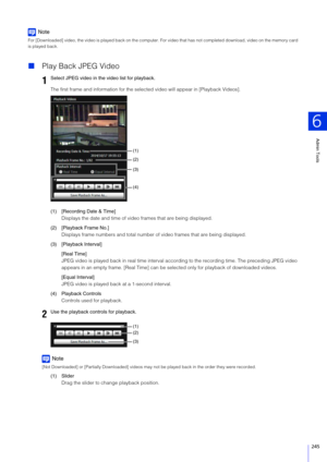 Page 245Admin Tools
6
245
Note
For [Downloaded] video, the video is played back on the computer. For video that has not completed download, video on the memor y card 
is played back.
 Play Back JPEG Video
The first frame and information for the select ed video will appear in [Playback Videos].
(1) [Recording Date & Time] Displays the date and time of vid eo frames that are being displayed.
(2) [Playback Frame No.] Displays frame numbers and total number of  video frames that are being displayed.
(3) [Playback...