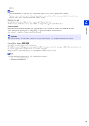 Page 135Setting Page
4
135

Note
 It is recommended that you note down each current setting before you click [Exec] in [Restore Default Settings].
 The camera can be restored to factory default settings using the reset switch as well. Note, however, that this will reset all  camera 
settings to factory default settings except for date and time (P. 270).
[Back Up  Settings]
All settings, except date and time, will be backed up to the memory card.
The IP address, certificates used by SSL and  802.1X and private...