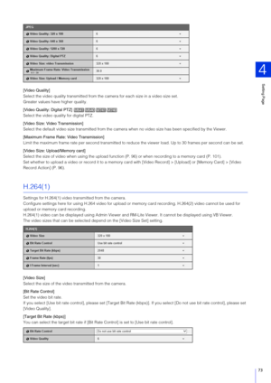 Page 73Setting Page
4
73
[Video Quality]
Select the video quality transmitted from the camera for each size in a video size set.
Greater values have higher quality.
[Video Quality: Digital PTZ] 
Select the video quality for digital PTZ.
[Video  Size: Video Transmission]
Select the default video size transmitted from the camera when no video size has been specified by the Viewer.
[Maximum Frame Rate: Video Transmission]
Limit the maximum frame rate per second transmitted to redu ce the viewer load. Up to 30...