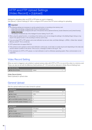 Page 9696
Settings for uploading video via HTTP or FTP when an event is triggered.
Use [Server] > [Server Settings] (P. 89) to configure  HTTP server and FTP server settings for uploading.
Video Record Setting
When an event is triggered, sets  whether to upload camera video with HTTP or FTP or to record the video to a memory card.
These can also be set with the [Memory Card] submenu (P. 101 ) and will be reflected in [Video Record Setting] here.
[Video Record Action]
Select [Upload] to upload video.
General...