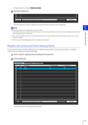 Page 173Admin Viewer/VB Viewer
5
173
 [External Device Output] 
The items selected in [Items to Reg.] for the selected preset numbers will be registered.
Note
 The preset number will be appended to the preset name.
If you want to set your own preset name from the start, click  the [Advanced] button instead of the [Quick Registration] button  and 
follow the steps below for registration.
 If you select a registered preset and cl ick [Quick Registration], the preset settings will be exchanged with the current...