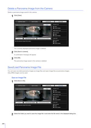 Page 204204
Delete a Panorama Image from the Camera
Delete a panorama image saved in the camera.The currently displayed panorama image is deleted.
A confirmation message will appear.
The panorama image saved in the camera is deleted.
Save/Load Panorama Image File
You can save recorded panorama images as image  files and open image files as panorama images.
Only JPEG images can be used.
S ave an Image File
1Click [Clear].
2Click [ Save to camera].
3Click [OK].
1Click [Save to file].
2Select the folder you want to...
