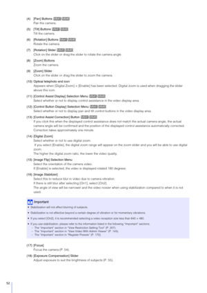 Page 5252
(4) [Pan] Buttons Pan the camera.
(5) [Tilt] Buttons  Tilt the camera.
(6) [Rotation] Buttons  Rotate the camera.
(7) [Rotation]  Slider 
Click on the slider or drag the s lider to rotate the camera angle.
(8) [Zoom] Buttons Zoom the camera.
(9) [Zoom]  Slider
Click on the slider or drag t he slider to zoom the camera.
(10) Optical telephoto end icon Appears when [Digital Zoom] > [Enable] has been selected. Digital zoom  is used when dragging the slider 
above this icon.
(11) [Control Assist Display]...