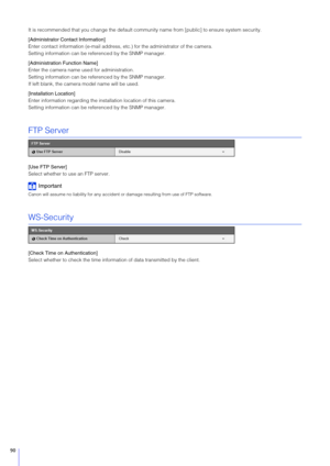 Page 9090
It is recommended that you change the default community name from [public] to ensure system security.
[Administrator Contact Information]
Enter contact information (e-mail address, etc.) for the administrator of the camera.
Setting information can be referenced by the SNMP manager.
[Administration  Function Name]
Enter the camera name used for administration.
Setting information can be referenced by the SNMP manager.
If left blank, the camera model name will be used.
[Installation Location]
Enter...