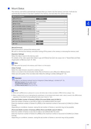 Page 131Setting Page
4
131
 Mount Status
The memory card will be automatically mounted when you insert it into the memory card slot. It will also be 
automatically mounted if it has  been inserted in the memory car d slot when the camera starts up.
[Mount/Unmount]
Click [Unmount] to unmount the memory card.
Be sure to unmount the memory card when turning off t he power to the camera or removing the memory card.
[Operation  Settings] 
Select the data to save to the memory card. 
For details on the video saved...