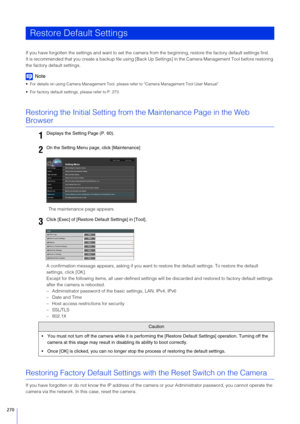 Page 270270
If you have forgotten the settings and want to set the camera from the beginning, restore the f actory default settings first.
It is recommended that you cr eate a backup file using [Back Up Settings] in  the Camera Management Tool before restoring 
the factory default settings.
Note
 For details on using Camera Management Tool, pl ease refer to “Camera Management Tool User Manual”.
 For factory default settings, please refer to P. 273.
Restoring the Initial Setting from the Maintenance Page in the...