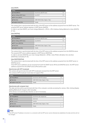 Page 7070
[Use DHCP]
The camera time is synchronized with the time of the NTP server at the address acquired from the DHCP server. The 
acquired NTP server address ap pears in [NTP Server (DHCP)].
In order to set [Use DHCP], you must change [Network] >  [IPv4] > [IPv4 Address Setting Method] to [Auto (DHCP)] 
(P. 64).
[Use DHCPv6]
The camera time is synchronized with the time of the NTP  server at the address acquired from the DHCPv6 server. 
The acquired NTP server address a ppears in [NTP Server (DHCPv6)].
In...