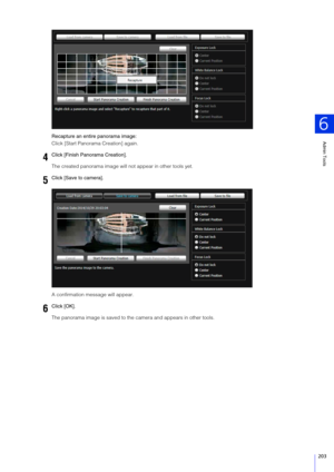 Page 203Admin Tools
6
203
Recapture an entire panorama image:
Click [Start Panorama Creation] again.
The created panorama image will not appear in other tools yet.
A confirmation message will appear.
The panorama image is saved to the camera and appears in other tools.
4Click [Finish Panorama Creation].
5Click [Save to camera].
6Click [OK]. 