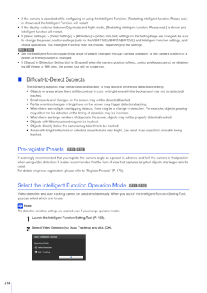 Page 214214
• If the camera is operated while configuring or using the Intelligent Functio n, [Restarting intelligent function. Please wait.] 
is shown and the Intellige nt Function will restart.
 If the display switches between Day mode and Night mode, [R estarting intelligent function. Please wait.] is shown and 
intelligent function will restart.
 If [Basic Settings] > [Video Se ttings] > [All Videos] > [Video Size Set] setti ngs on the Setting Page are changed, be sure 
to change the preset position settings...
