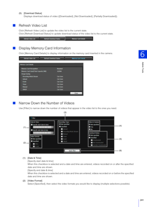 Page 241Admin Tools
6
241
(5) [Download Status]
Displays download status of vi deo ([Downloaded], [Not Downloaded], [Partially Downloaded]).
Refresh Video List
Click [Refresh Video List] to update  the video list to the current state.
Click [Refresh Download Status] to update downl oad status of the video list to the current state.
Display Memory Card Information
Click [Memory Card Details] to  display information on the memory card inserted in the camera.
Narrow Down the Number of Videos
Use [Filter] to...