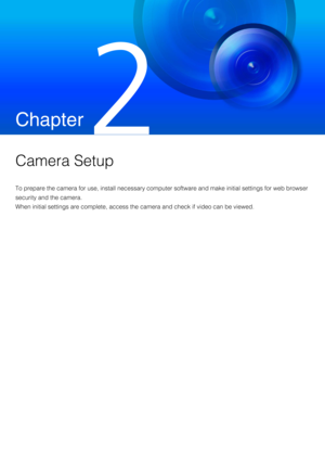 Page 27Chapter
 
Camera Setup
To prepare the camera for use, install necessary computer software and make initial settings for web browser 
security and the camera.
When initial settings are complete, access the camera and check if video can be viewed. 