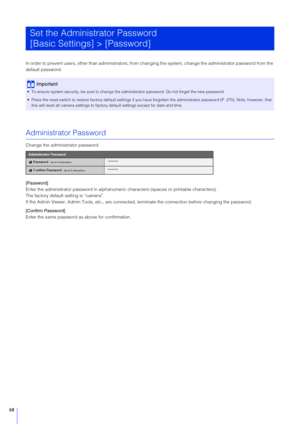 Page 6868
In order to prevent users, other than administrators, from changing the system, change the administrator password from the 
default password.
Administrator Password
Change the administrator password.
[Password]
Enter the administrator password in alphanumeric characters (spaces or printable characters).
The factory default setting is “camera”.
If the Admin Viewer, Admin Tools,  etc., are connected, terminate the c onnection before changing the password.
[Confirm Password]
Enter the same password as...