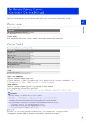 Page 75Setting Page
4
75
Settings for the camera name and external input/output de vices, and for camera use and installation settings.
Camera Name
Set the camera name.
[Camera Name]
Enter any camera name. Be sure to enter a name in [Camera Name (alphanumeric characters)].
Camera Control
Set various controls to ease viewing of video.
[Digital Zoom] 
Select this to enable or disable digital zoom.
If [Enable] is selected, the digital zoom telephoto end icon will appear next to the zoom slider in the Viewer (P....