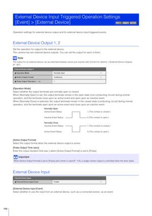 Page 104104
Operation settings for external device output and for external device input triggered events.
External Device Output 1, 2
Set the operation for output to the external device.
The camera has two external device outputs.  You can set the output for each of them.
Note
The output for an external device can be switched between active and  inactive with [Control for Admin] > [External Device Output] 
(P. 167).
[Operation Mode]
Select whether the output terminal s are normally open or closed.
When [Normally...