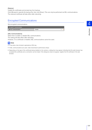 Page 123Setting Page
4
123
[Restore]
Installs the certificates and private key from backup.
Click [Browse] to specify the backup file, then click [Exec]. This can only be performed via SSL communications.
The restored certificate will take effect after rebooting.
Encrypted Communications
Set encrypted communications.
[SSL Communications]
Select this to enable or disable SSL communications.
The setting will take effect after rebooting.
However, if no certificate is installe d, SSL communications cannot be used....