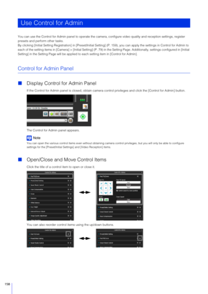 Page 158158
You can use the Control for Admin panel to operate the camera, configure video quality and reception settings, register 
presets and perform other tasks.
By clicking [Initial Setting Registration]  in [Preset/Initial Setting] (P. 159), you ca n apply the settings in Control for Admin  to 
each of the setting items in [Camera] > [Initial Setting] (P. 79)  in the Setting Page. Additionally, settings configured in [Initial 
Setting] in the Setting Page will be applied  to each setting item in [Control...