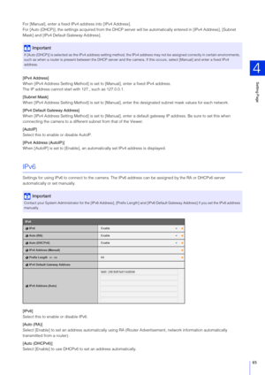 Page 65Setting Page
4
65
For [Manual], enter a fixed IPv4  address into [IPv4 Address].
For [Auto (DHCP)], the settings acquired from the DHCP server will be automatical ly entered in [IPv4 Address], [Subnet 
Mask] and [IPv4 Default Gateway Address].
[IPv4 Address]
When [IPv4 Address Setting Method] is set  to [Manual], enter a fixed IPv4 address.
The IP address cannot start wi th 127., such as 127.0.0.1.
[ Subnet Mask]
When [IPv4 Address Setting Method] is set to [Manual], ent er the designated subnet mask...