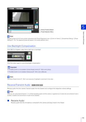 Page 155Admin Viewer/VB Viewer
5
155
Note
Register presets and the home position beforehand with [Preset Registration] tab in [Control for Admin] > [Preset/Initial Setting] > [Preset 
Setting] (P. 170). The registered preset w ill appear in the preset selection menu.
Use Backlight Compensation
Click [BLC] to brighten video that is dark due to backlight.
Click the button again to cancel backlight compensation.
Note
Use Smart Shade Control (P. 159) if over-exposur e of highlights is prominent in the video....