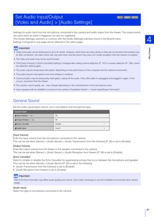 Page 87Setting Page
4
87
Settings for audio input from the microphone connected to the  camera and audio output from the Viewer. The output sound 
clip used when an event is tr iggered can also be registered.
This [Audio Settings] submenu is common with the [Audio Settings] submenu found in the [Event] menu.
Settings configured in any page will be reflected in the other pages.
General Sound
Set the audio input/output volume, e cho cancellation and microphone type.
[Input Volume]
Enter the input volume from the...