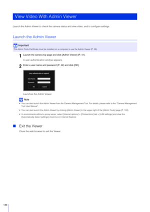 Page 140140
Launch the Admin Viewer to check the camera status and view video, and to configure settings.
Launch the Admin Viewer
A user authentication window appears.
Launches the Admin Viewer.
Note
 You can also launch the Admin Viewer from the Camera Managem ent Tool. For details, please refer to the “Camera Management 
Tool User Manual”.
 You can also launch the Admin Viewer by cl icking [Admin Viewer] in the upper right of the [Admin Tools] page (P. 193).
 In environments without a proxy server, select...