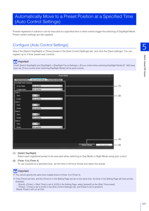 Page 177Admin Viewer/VB Viewer
5
177
Presets registered in advance can be executed at a specified time or when events trigger the switching of Day/Night Mode. 
Preset camera settings are also applied.
Configure [Auto Control Settings]
Select the [Switch Day/Night] or [Timer]  preset in the [Auto Control Settings] tab, and click the [Save settings]. You can 
register up to 4 timer preset auto controls.
(1) [ Switch Day/Night]
Select each registered preset to be executed when s witching to Day Mode or Night Mode...