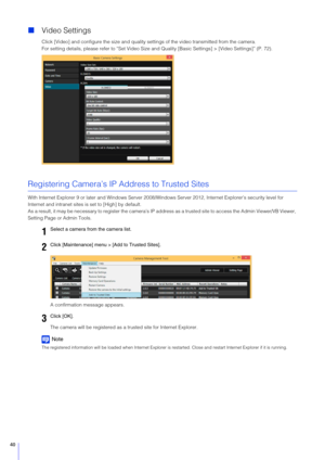 Page 4040
Video Settings
Click [Video] and configure the size and quality settings of the video transmitted from the camera.
For setting details, please refer to “Set Video Size and Quality [Basic Settings] > [Video Settings]” (P. 72).
Registering Camera’s IP Address to Trusted Sites
With Internet Explorer 9 or later and  Windows Server 2008/Windows Server 2012,  Internet Explorer’s security level for 
Internet and intranet sites is set to [High] by default.
As a result, it may be necessary to register the...