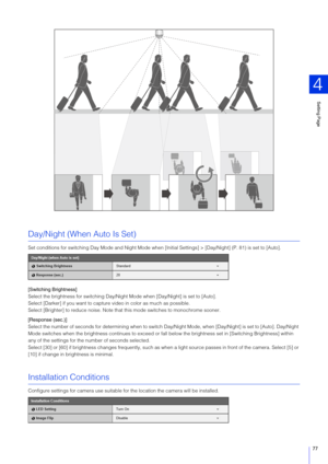 Page 77Setting Page
4
77
Day/Night (When Auto Is Set)
Set conditions for switching Day Mode and Night Mode when  [Initial Settings] > [Day/Night] (P. 81) is set to [Auto].
[ Switching Brightness]
Select the brightness for switching Day/Night Mode when [Day/Night] is set to [Auto].
Select [Darker] if you want to captur e video in color as much as possible.
Select [Brighter] to reduce noise. Note that this mode switches to monochrome sooner.
[Response (sec.)]
Select the number of seconds for determining when to...