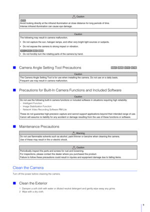 Page 99
Camera Angle Setting Tool Precautions
 Precautions for Built-In Camera  Functions and Included Software
 Maintenance Precautions
Clean the Camera
Turn off the power before cleaning the camera.
Clean the Exterior
1 Dampen a soft cloth with water or diluted neutr al detergent and gently wipe away any grime.
2 Wipe with a dry cloth.
  Caution
Avoid looking directly at the infrared illumination at close distance for long periods of time.
Intense infrared illumination can cause eye damage.
Caution
The...